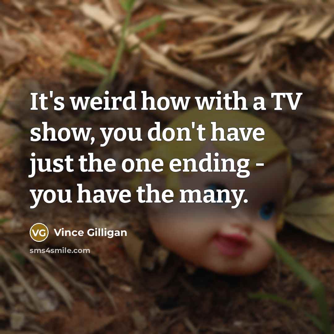 “It's weird how with a TV show, you don't have…” quote by Vince Gilligan