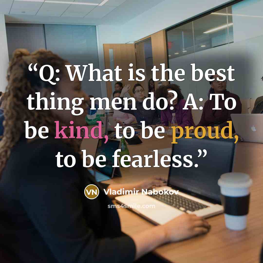 “Q: What is the best thing men do? A: To be kind, to be proud, to be fearless.” quote by Vladimir Nabokov