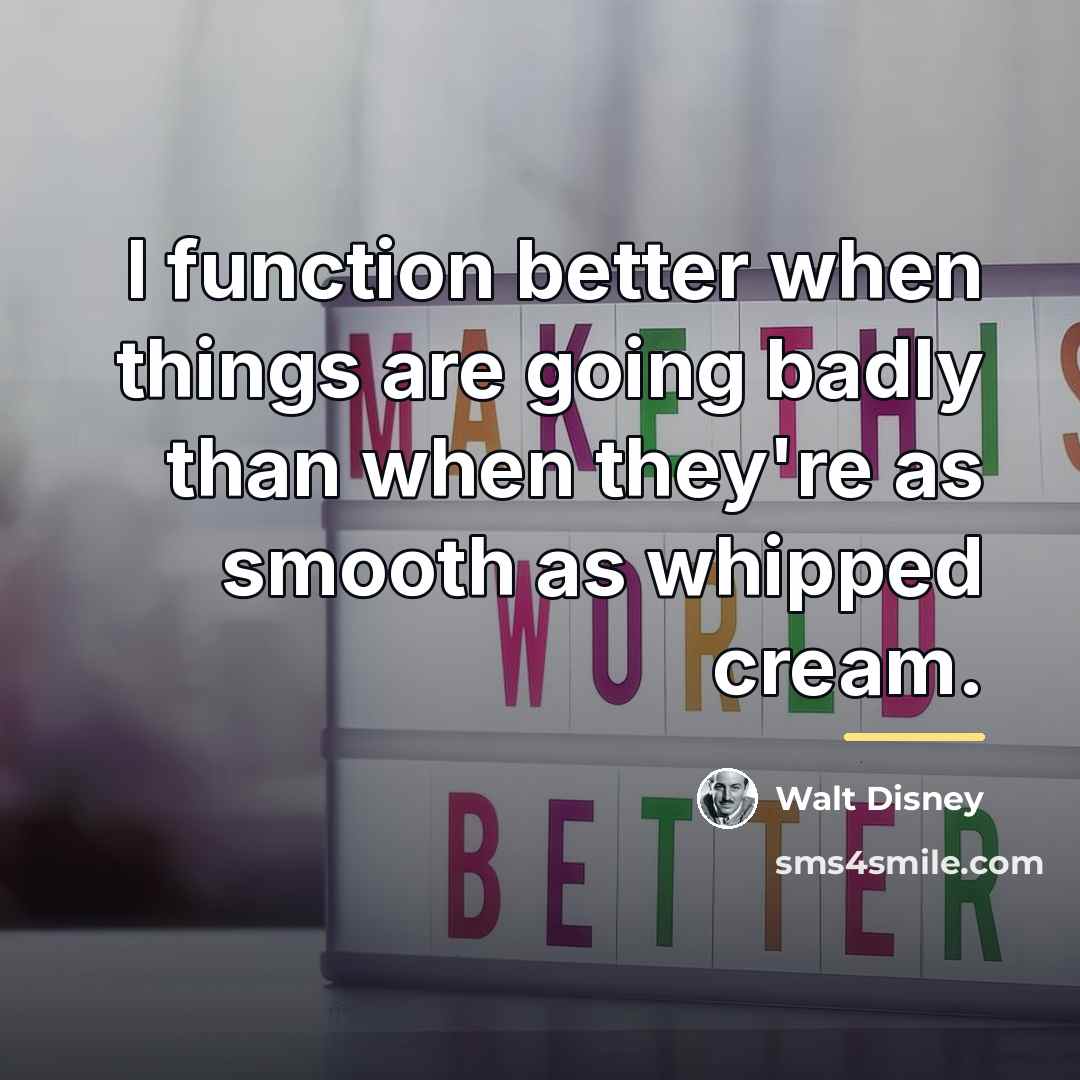 “I function better when things are going badly than when…” quote by Walt Disney