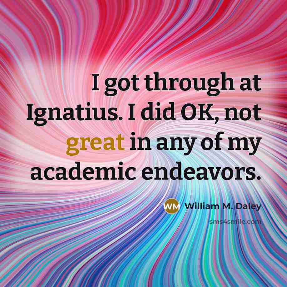 “I got through at Ignatius. I did OK, not great…” quote by William M. Daley