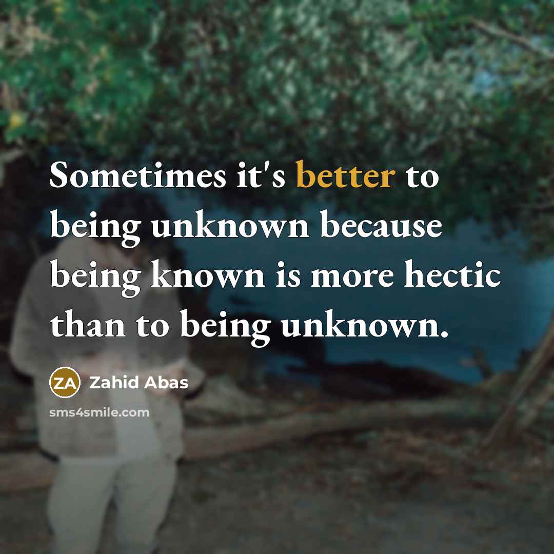 “Sometimes it's better to being unknown because being known is more hectic than to being unknown.” quote by Zahid Abas