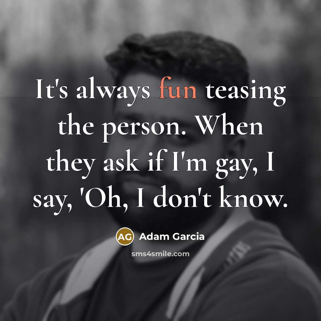 “It's always fun teasing the person. When they ask if…” quote by Adam Garcia