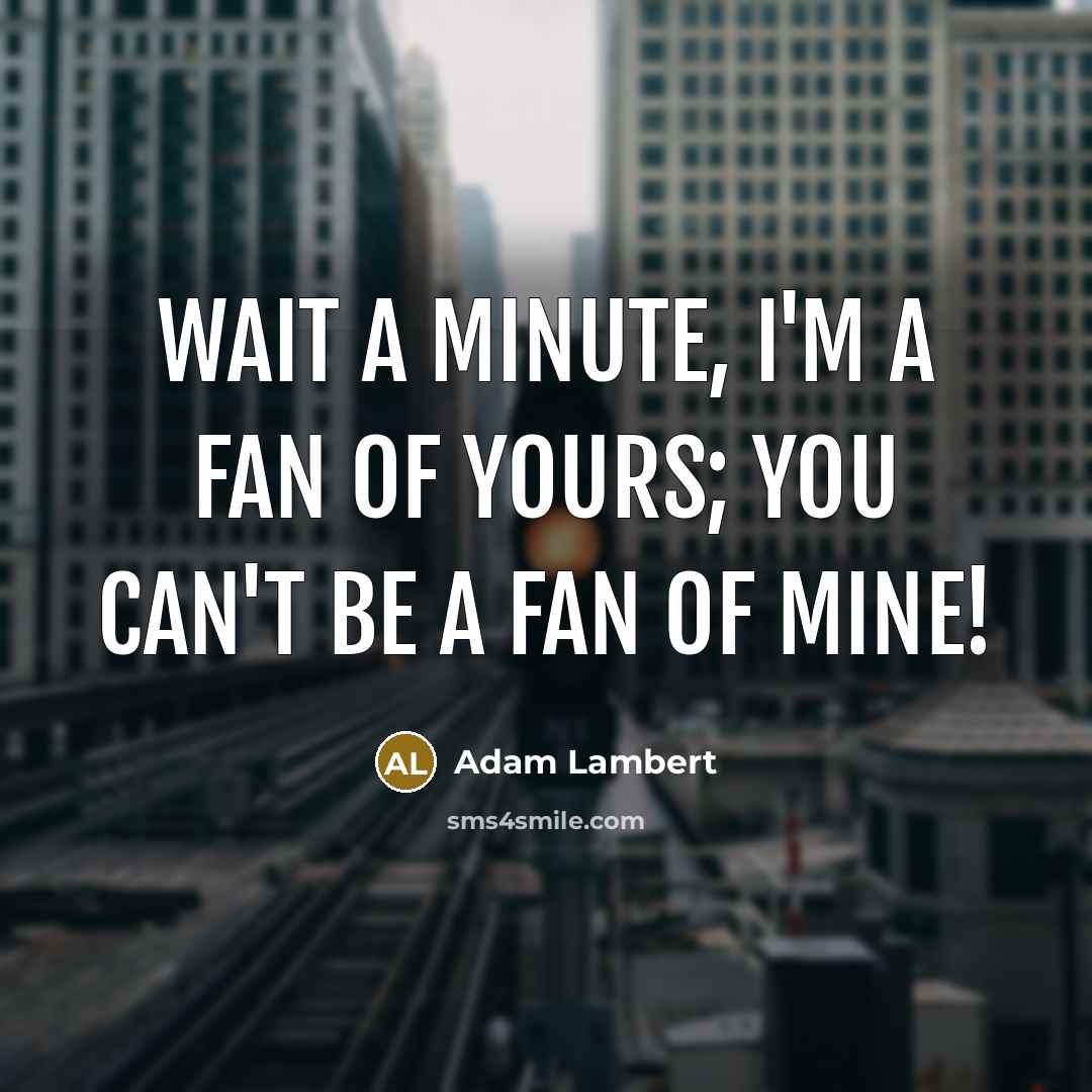 “Wait a minute, I'm a fan of yours; you can't…” quote by Adam Lambert
