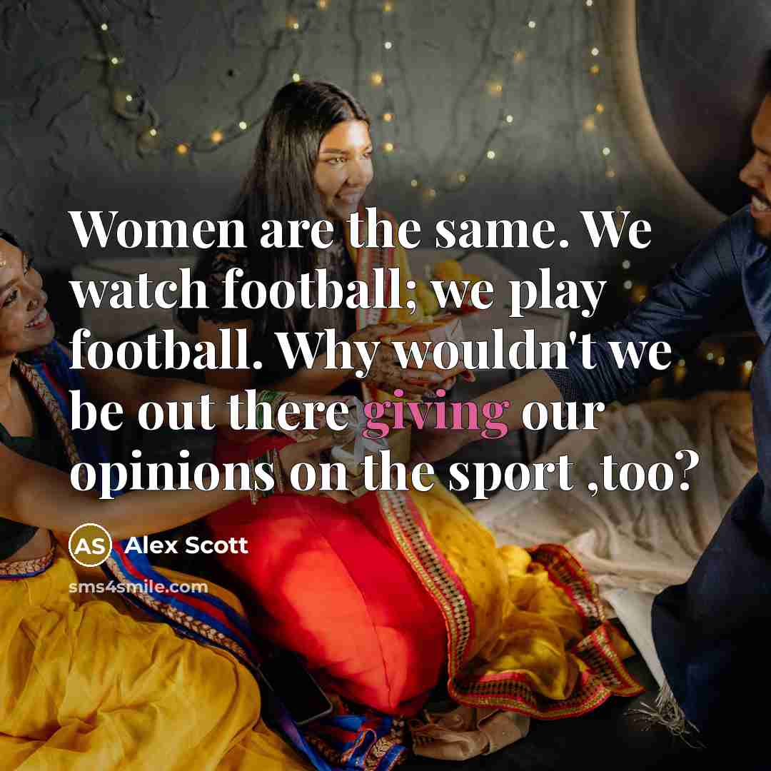 “Women are the same. We watch football; we play football.…” quote by Alex Scott