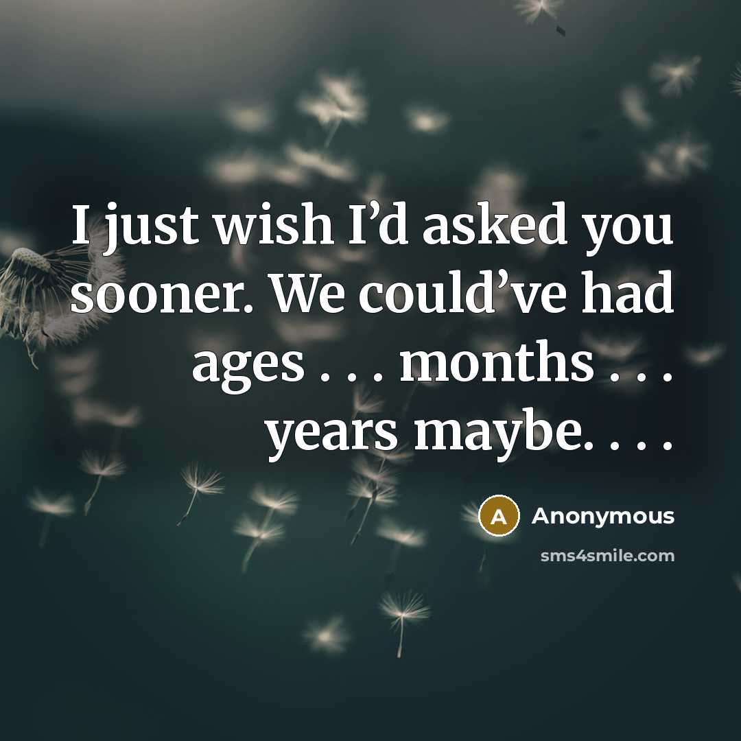 “I just wish I’d asked you sooner. We could’ve had…” quote by Anonymous