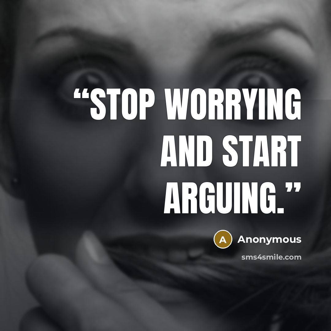 “Stop worrying and start arguing.” quote by Anonymous