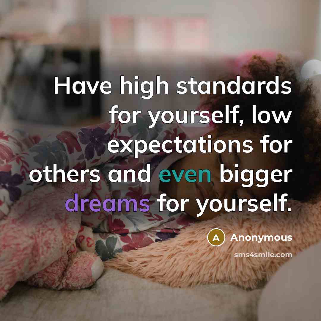 “Have high standards for yourself, low expectations for others and even bigger dreams for yourself.” quote by Anonymous