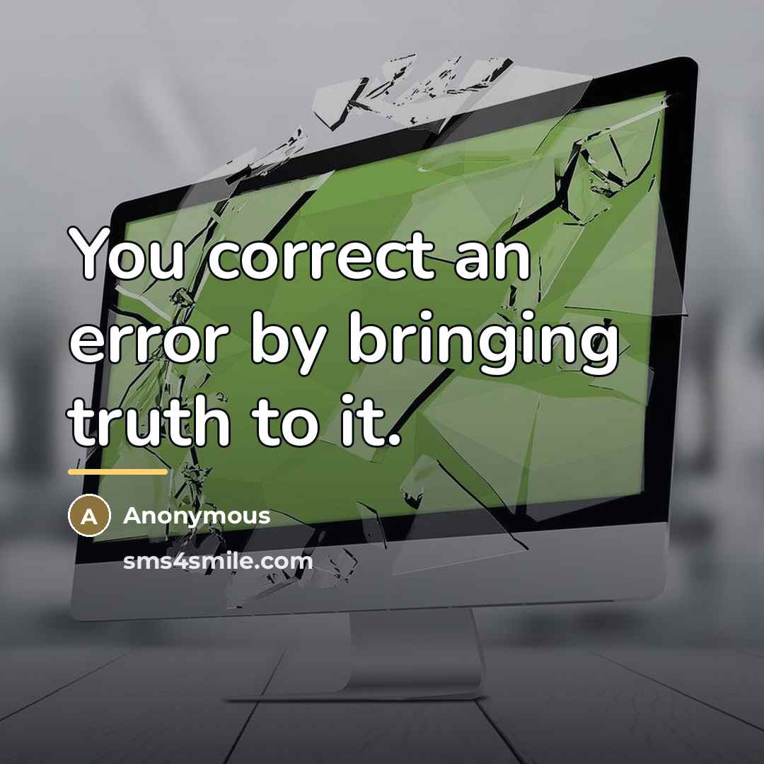 “You correct an error by bringing truth to it.…” quote by Anonymous