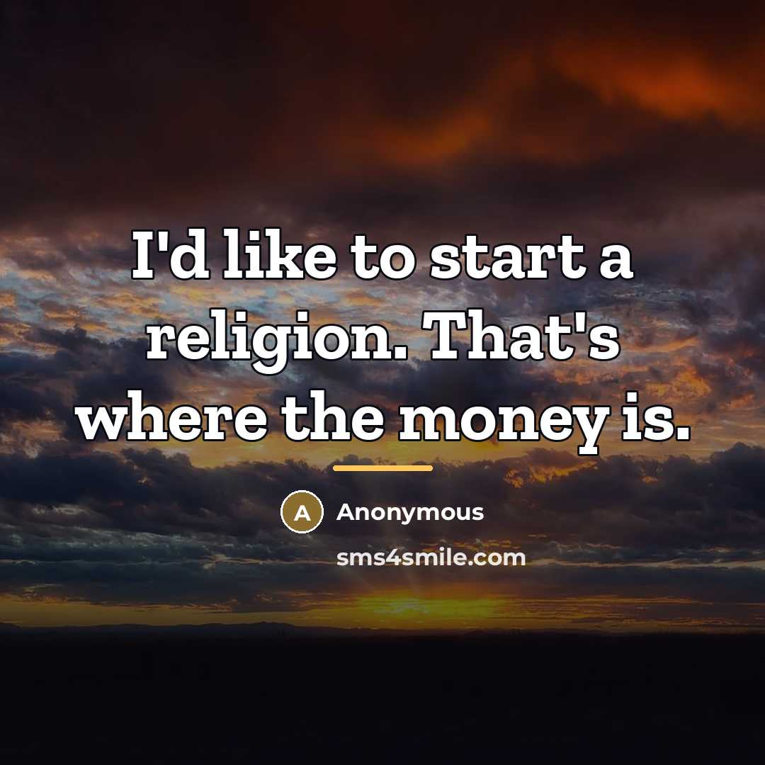 “I'd like to start a religion. That's where the money…” quote by Anonymous
