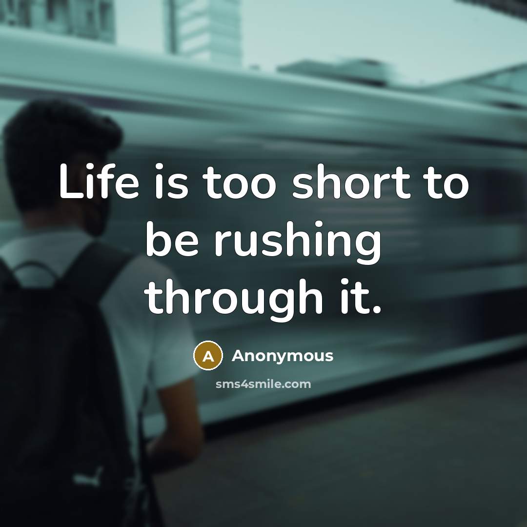 “Life is too short to be rushing through it.” quote by Anonymous