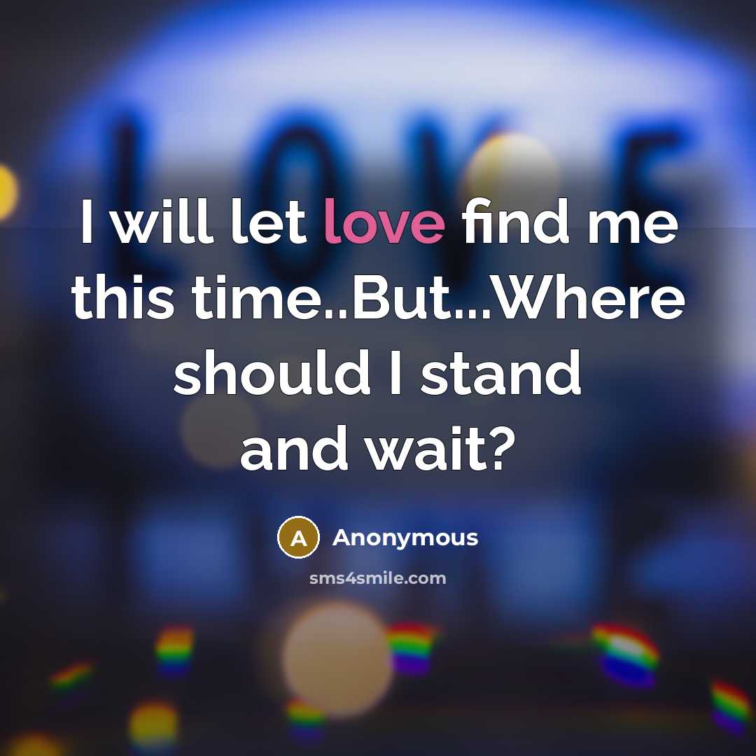 “I will let love find me this time..But...Where should I stand and wait?” quote by Anonymous