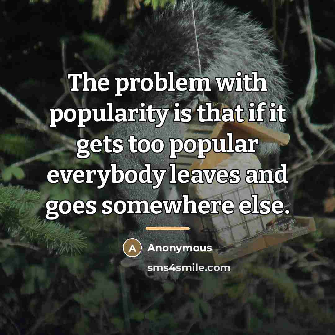 “The problem with popularity is that if it gets too…” quote by Anonymous