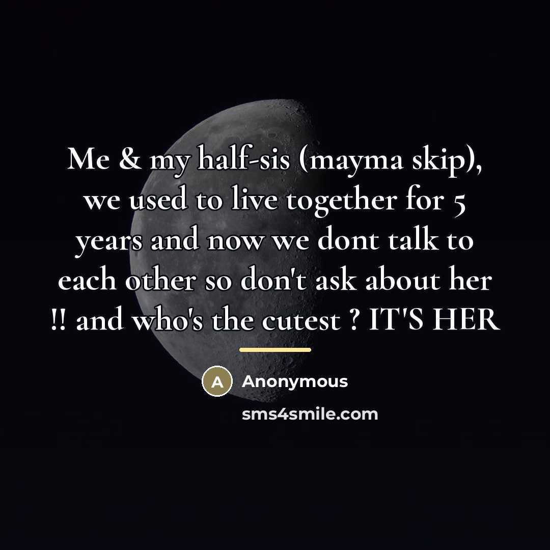“Me & my half-sis (mayma skip), we used to live together for 5 years and now we dont talk to each other so don't ask about her !! and who's the cutest ? IT'S HER” quote by Anonymous