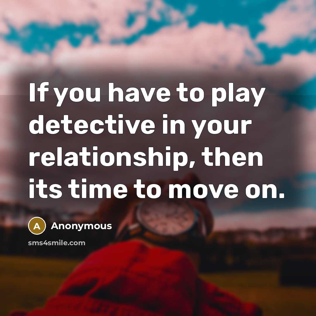 “If you have to play detective in your relationship, then its time to move on.” quote by Anonymous