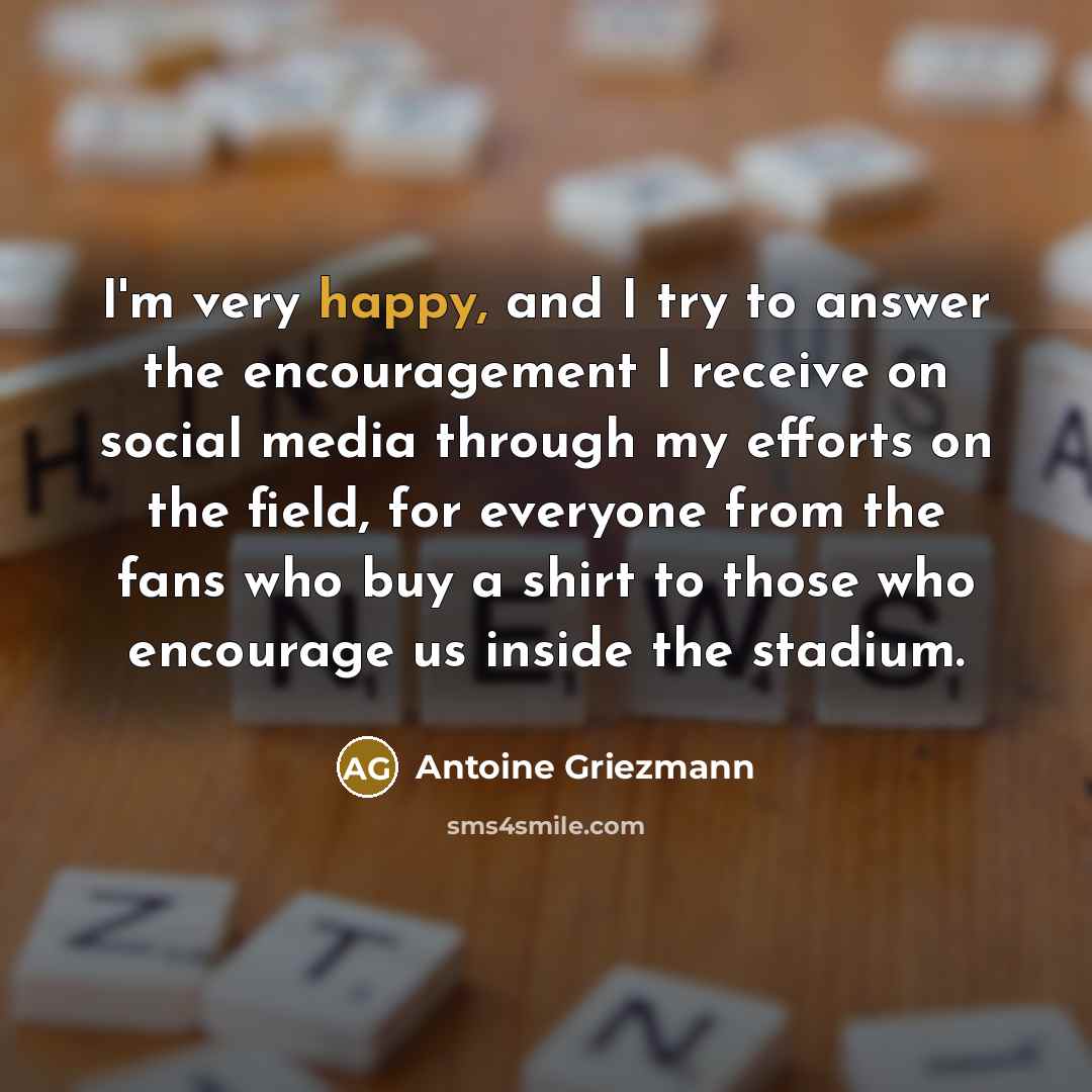 “I'm very happy, and I try to answer the encouragement…” quote by Antoine Griezmann