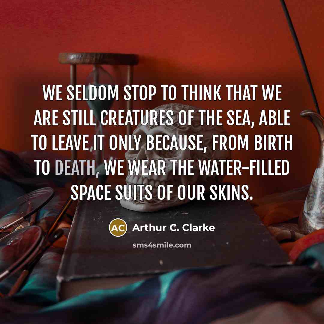 “We seldom stop to think that we are still creatures…” quote by Arthur C. Clarke