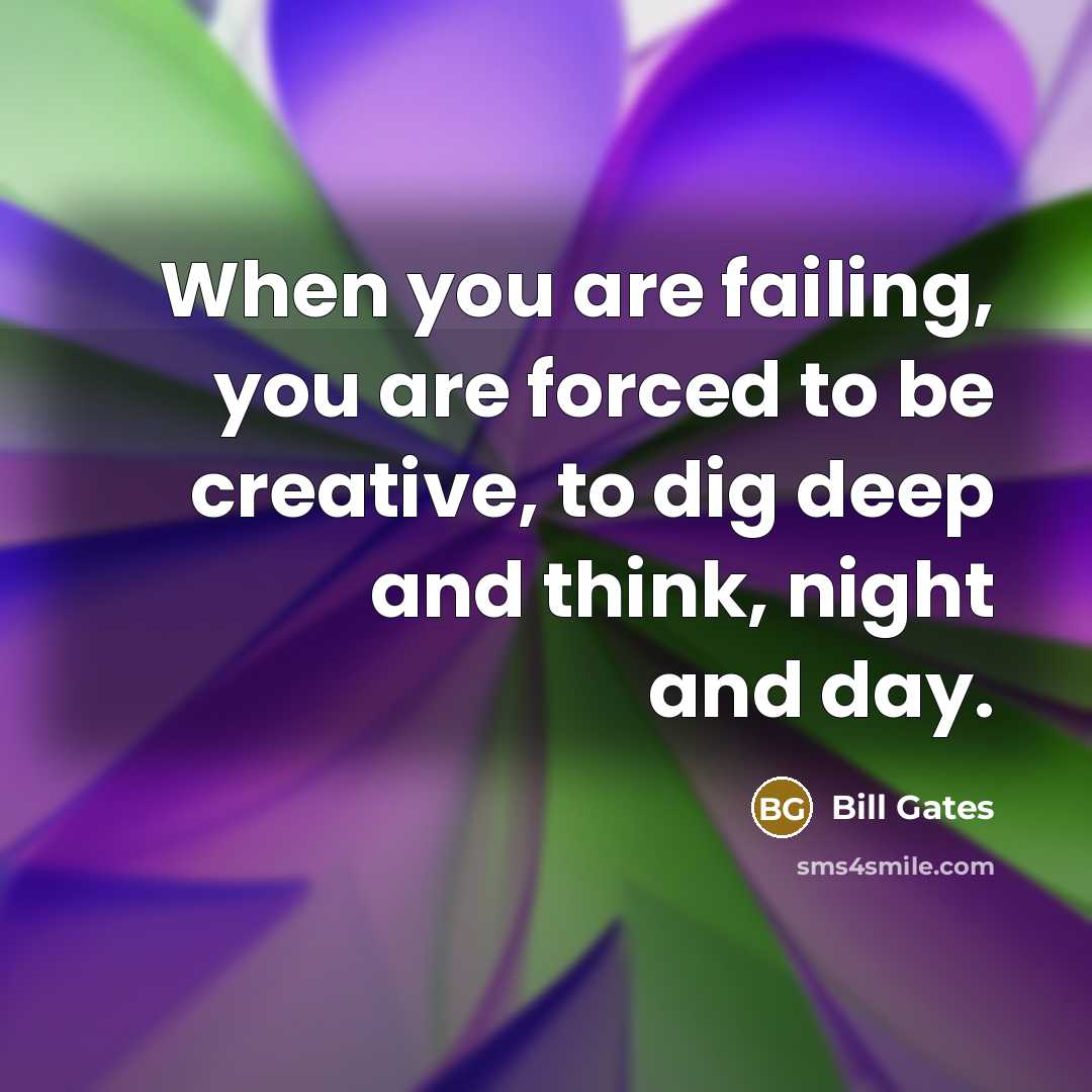 “When you are failing, you are forced to be creative,…” quote by Bill Gates