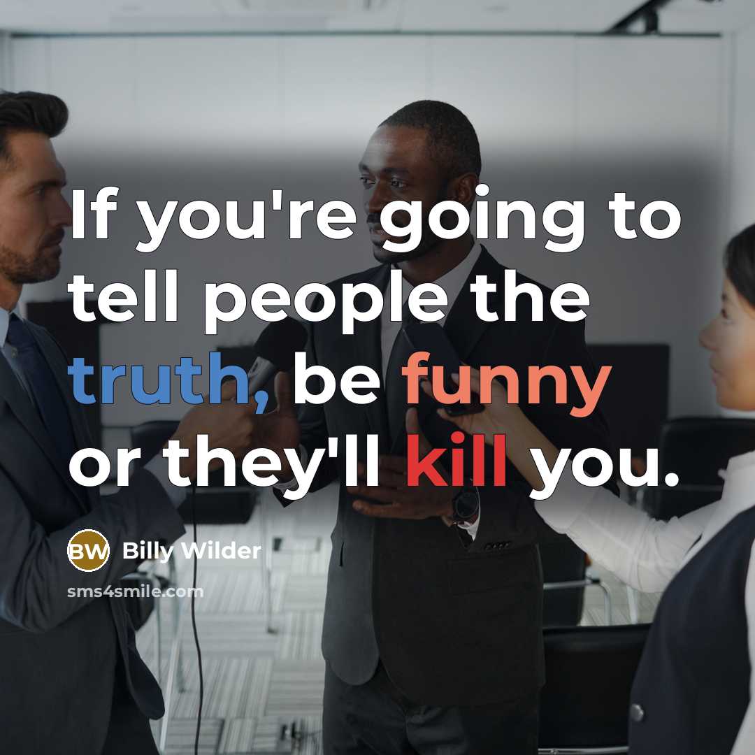 “If you're going to tell people the truth, be funny or they'll kill you.” quote by Billy Wilder
