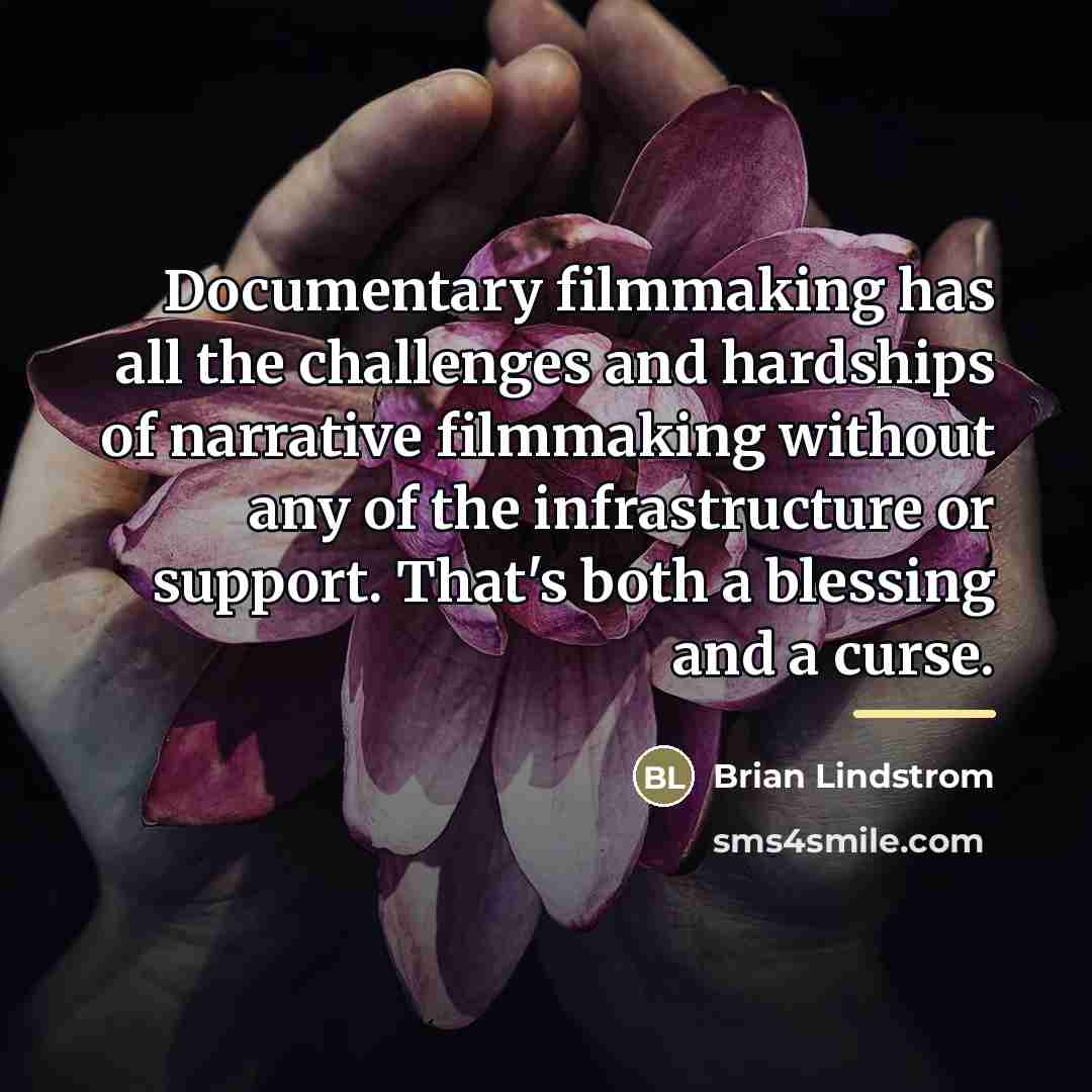 “Documentary filmmaking has all the challenges and hardships of narrative…” quote by Brian Lindstrom