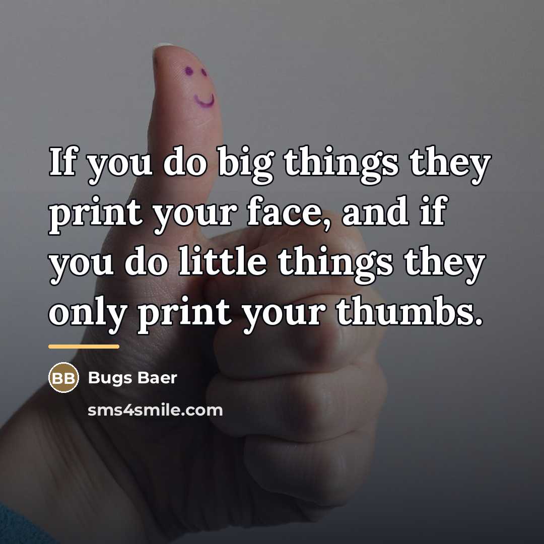 “If you do big things they print your face, and…” quote by Bugs Baer