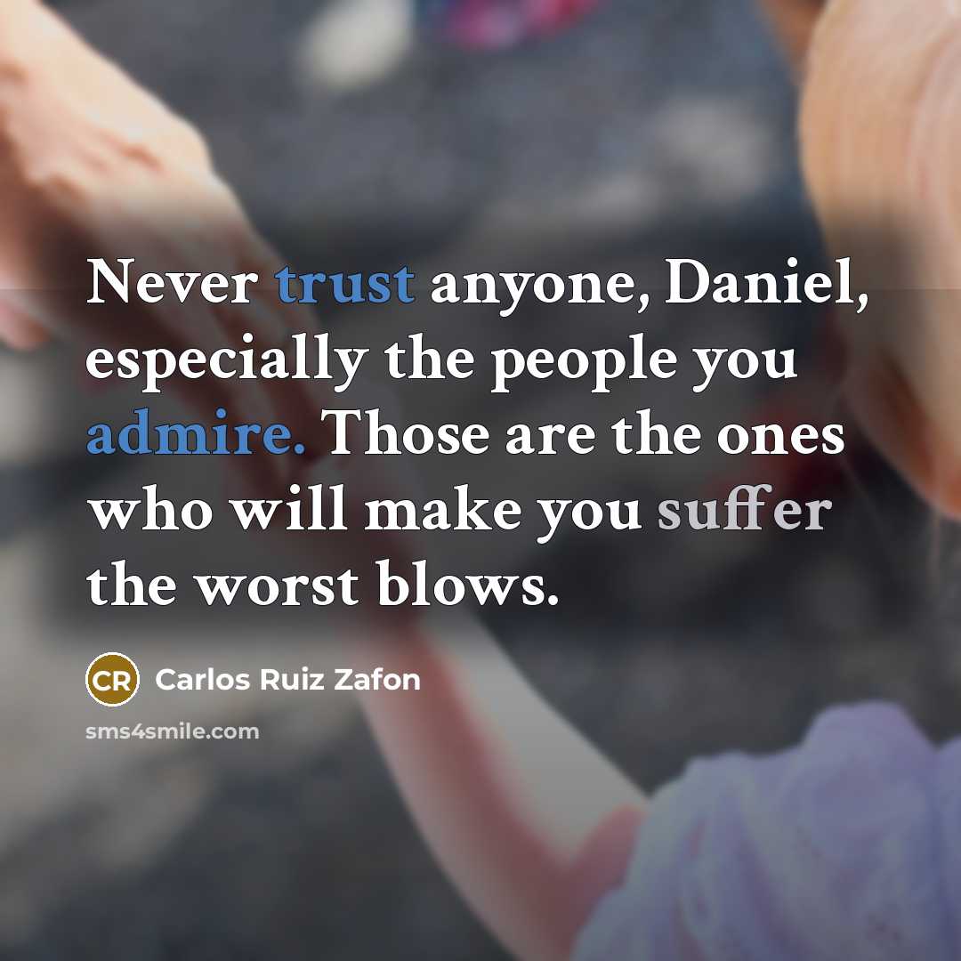 “Never trust anyone, Daniel, especially the people you admire. Those are the ones who will make you suffer the worst blows.” quote by Carlos Ruiz Zafón