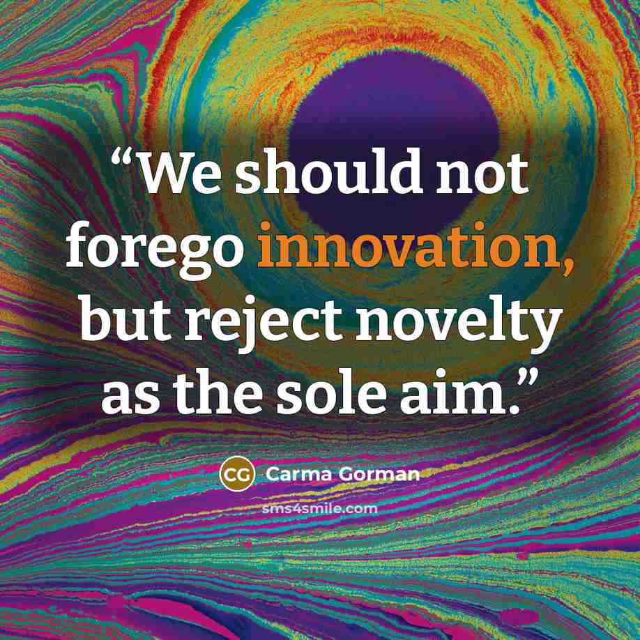 “We should not forego innovation, but reject novelty as the sole aim.” quote by Carma Gorman