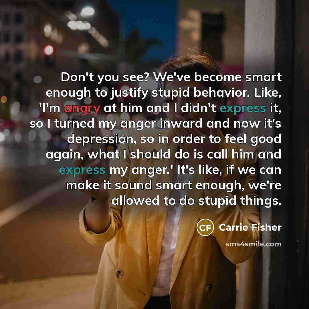 “Don't you see? We've become smart enough to justify stupid…” quote by Carrie Fisher