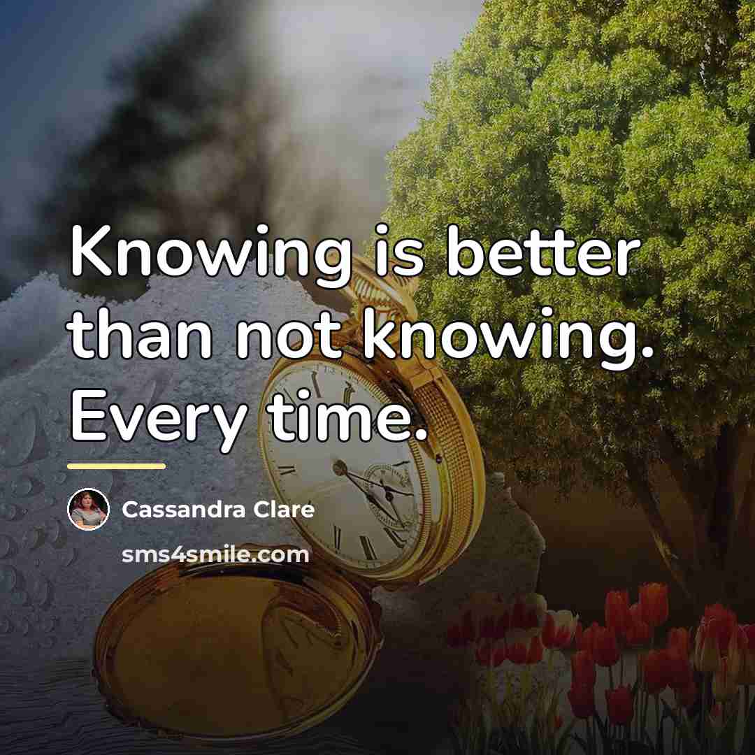 “Knowing is better than not knowing. Every time.…” quote by Cassandra Clare