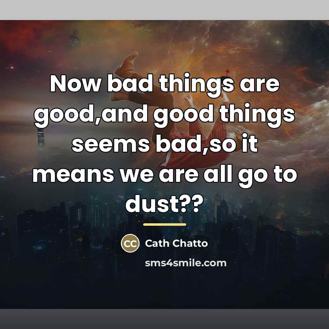 “Now bad things are good,and good things seems bad,so it…” quote by Cath Chatto