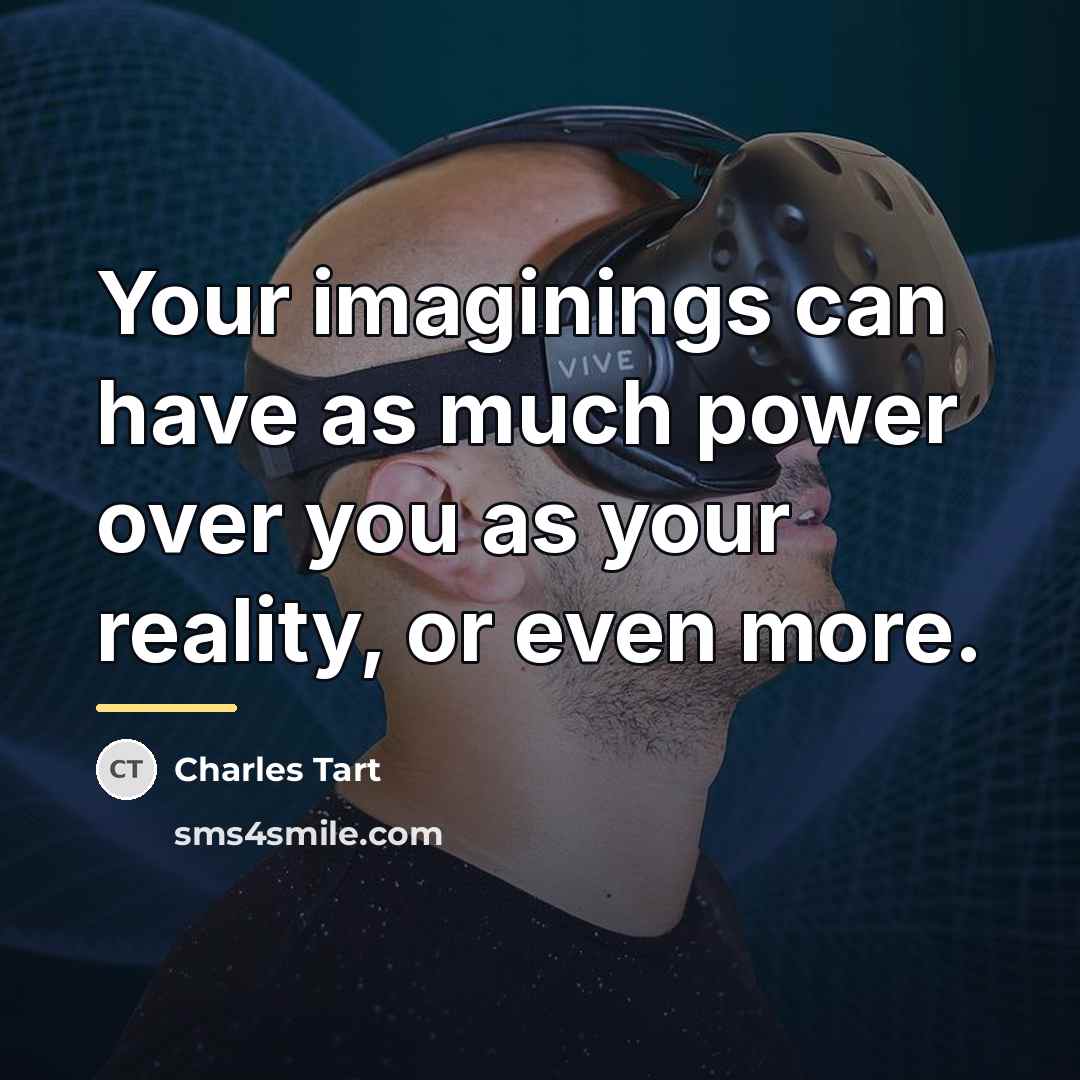 “Your imaginings can have as much power over you as…” quote by Charles Tart