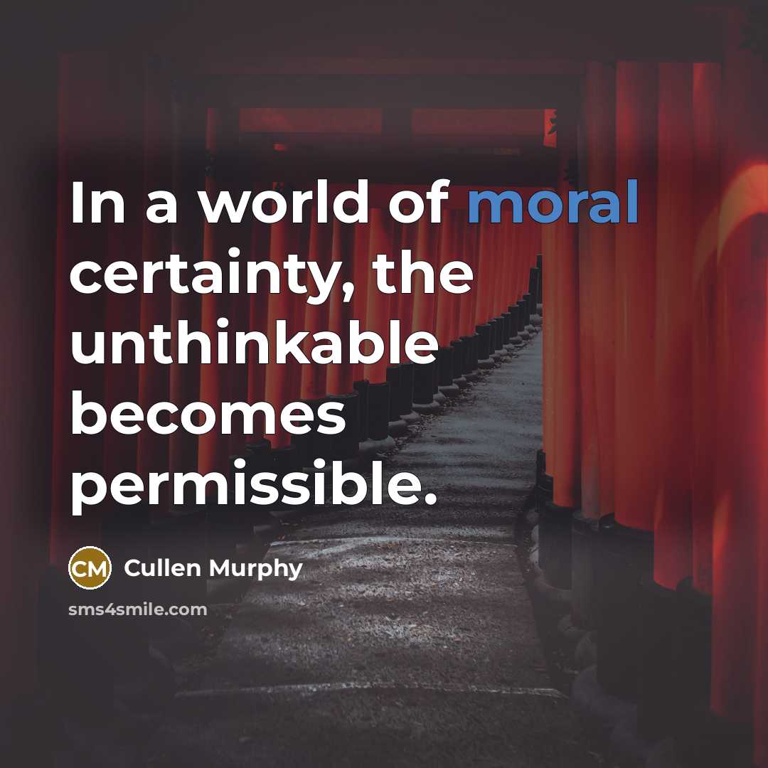 “In a world of moral certainty, the unthinkable becomes permissible.…” quote by Cullen Murphy