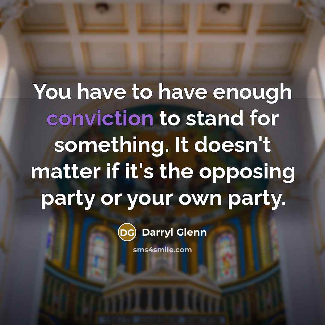 “You have to have enough conviction to stand for something. It doesn't matter if it's the opposing party or your own party.” quote by Darryl Glenn