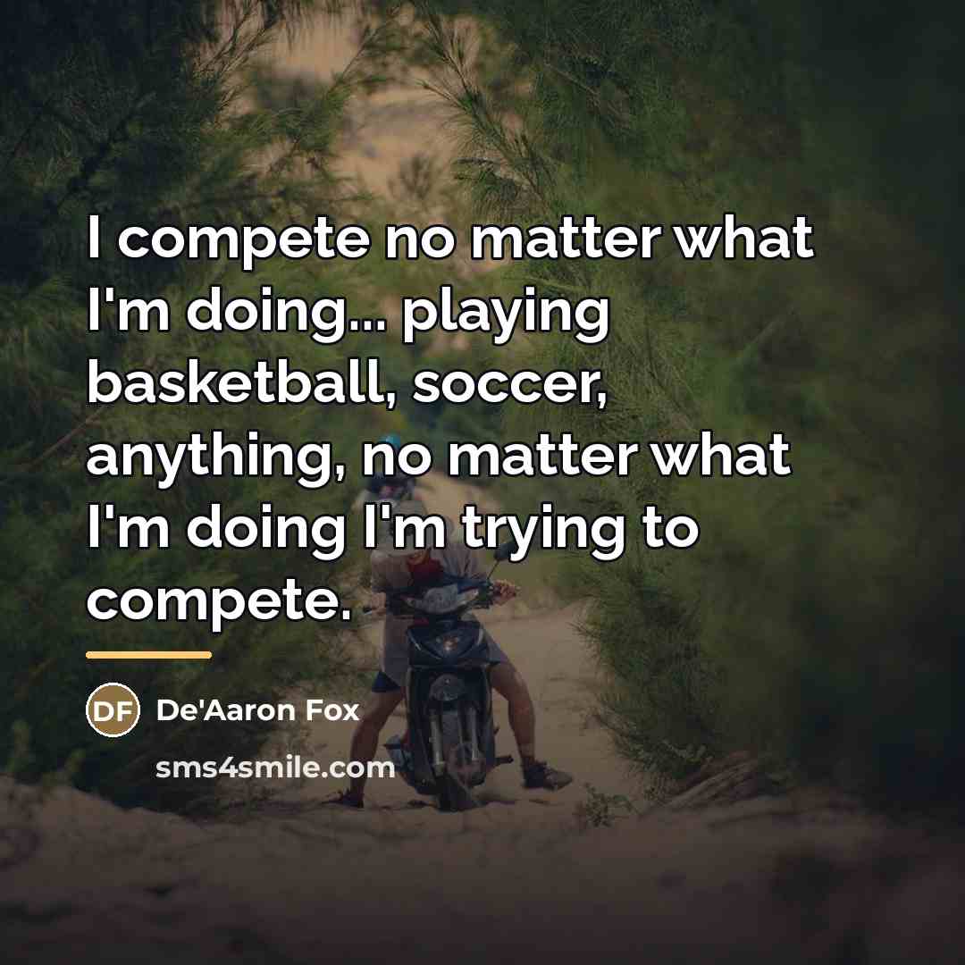 “I compete no matter what I'm doing... playing basketball, soccer,…” quote by De'Aaron Fox