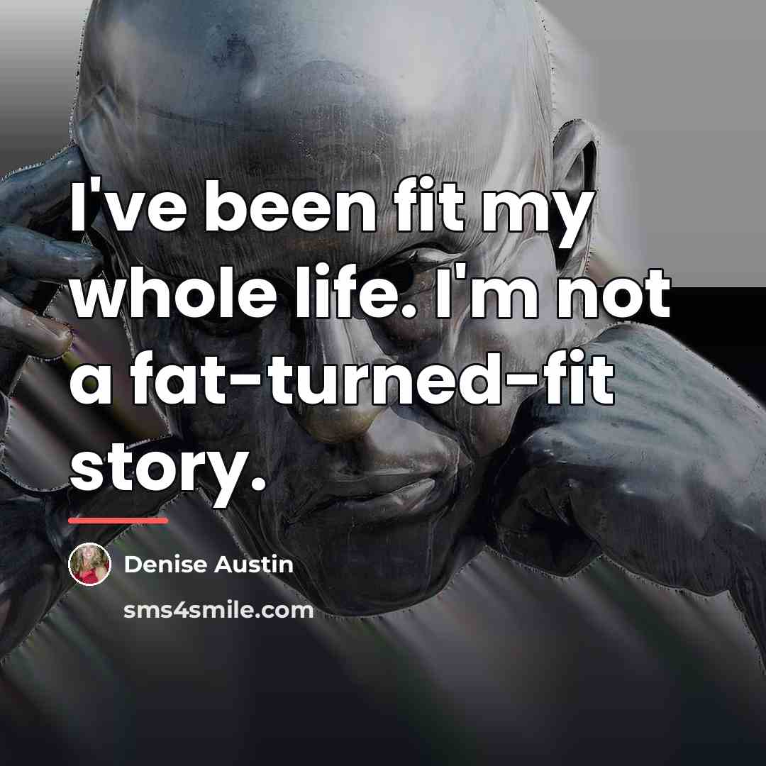 “I've been fit my whole life. I'm not a fat-turned-fit…” quote by Denise Austin
