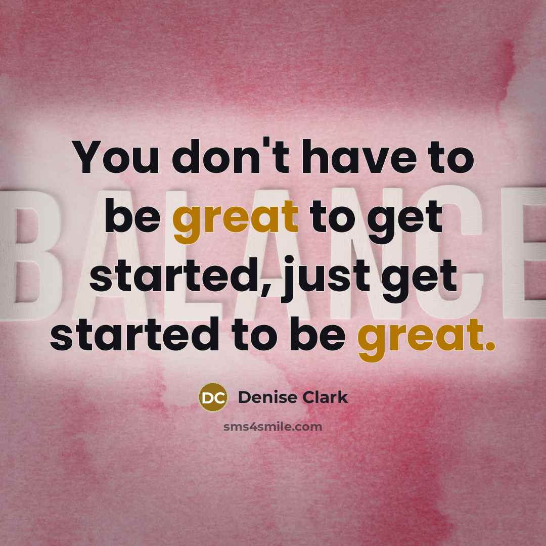 “You don't have to be great to get started, just…” quote by Denise Clark
