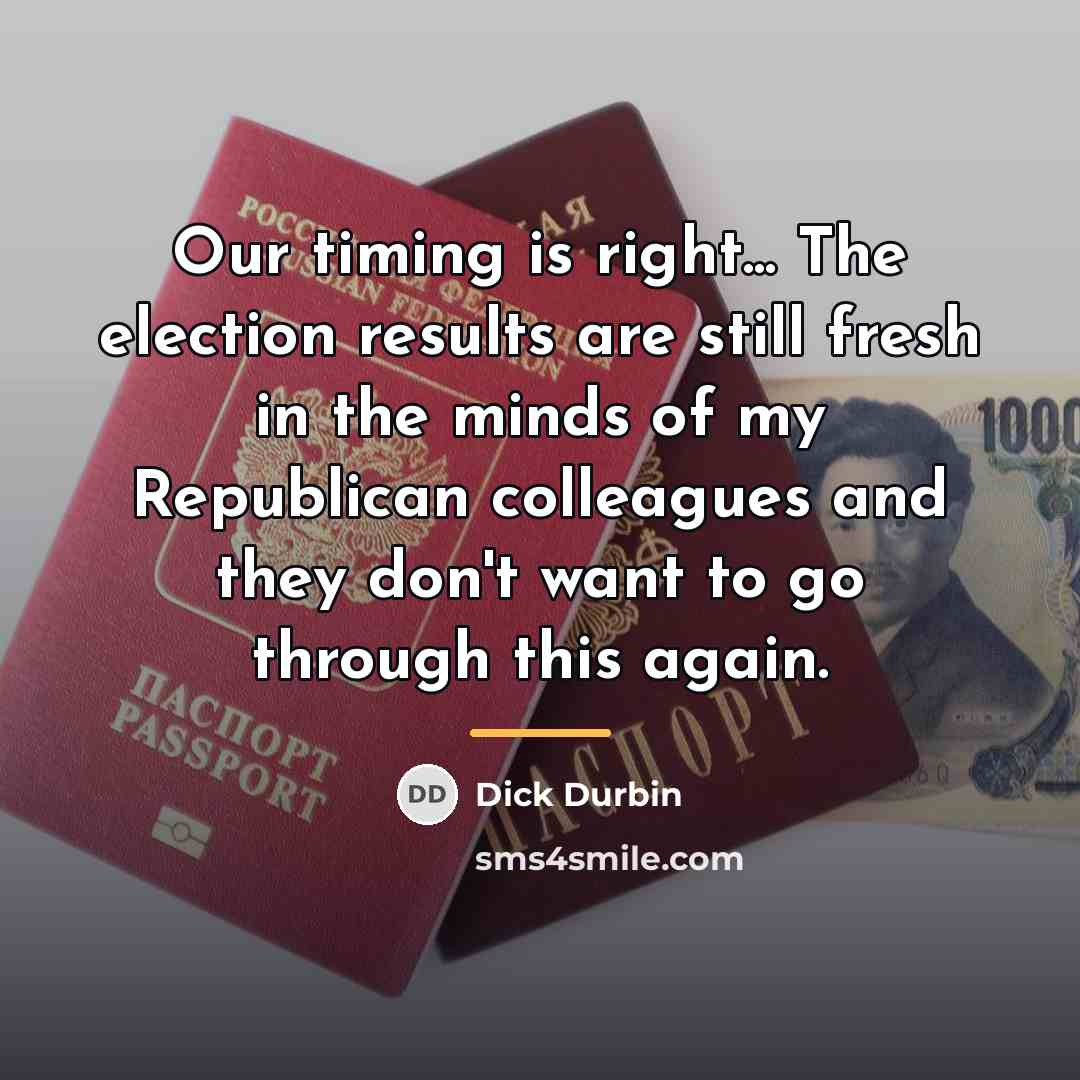 “Our timing is right... The election results are still fresh…” quote by Dick Durbin