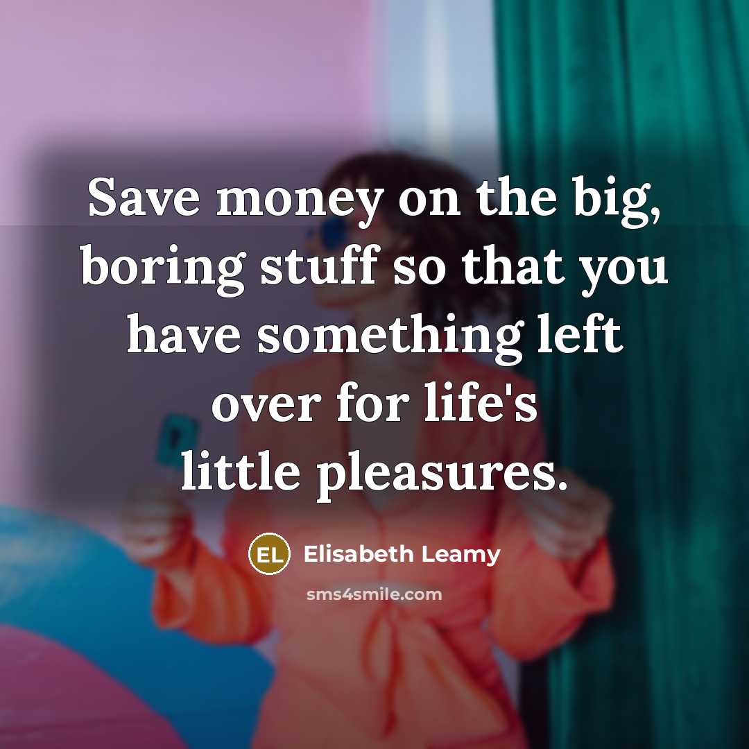 “Save money on the big, boring stuff so that you…” quote by Elisabeth Leamy