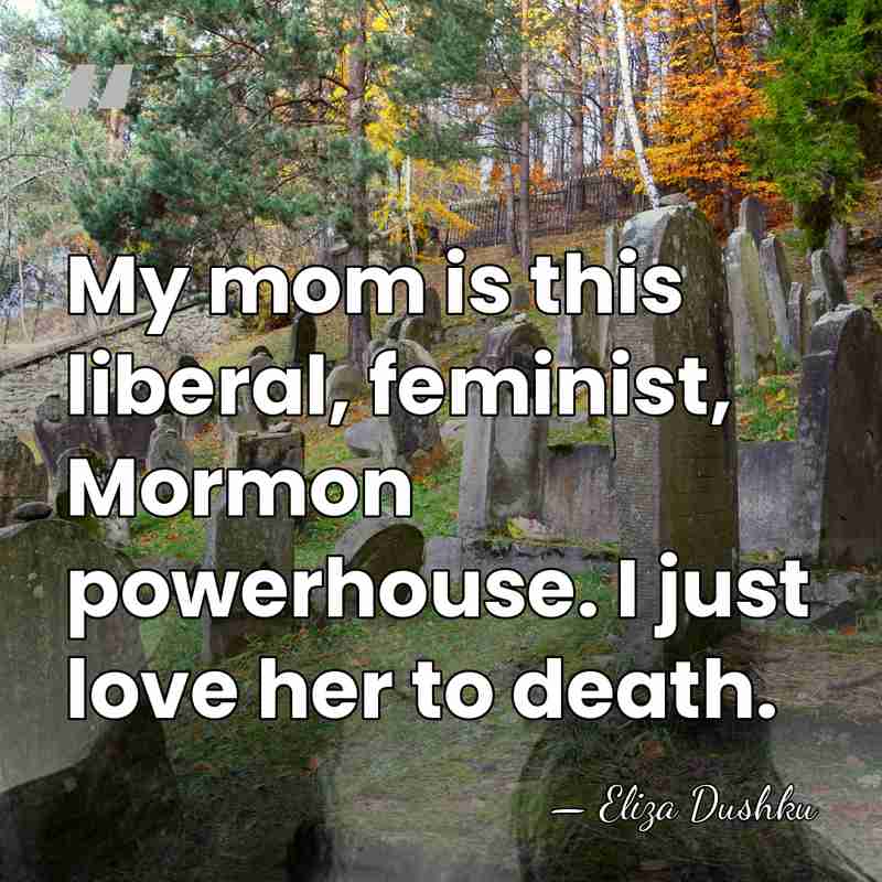 My mom is this liberal, feminist, Mormon powerhouse. I just love her&hellip; - Eliza Dushku