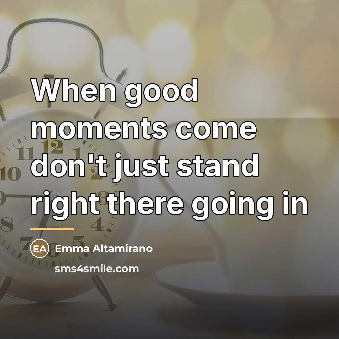 “When good moments come don't just stand right there going…” quote by Emma Altamirano
