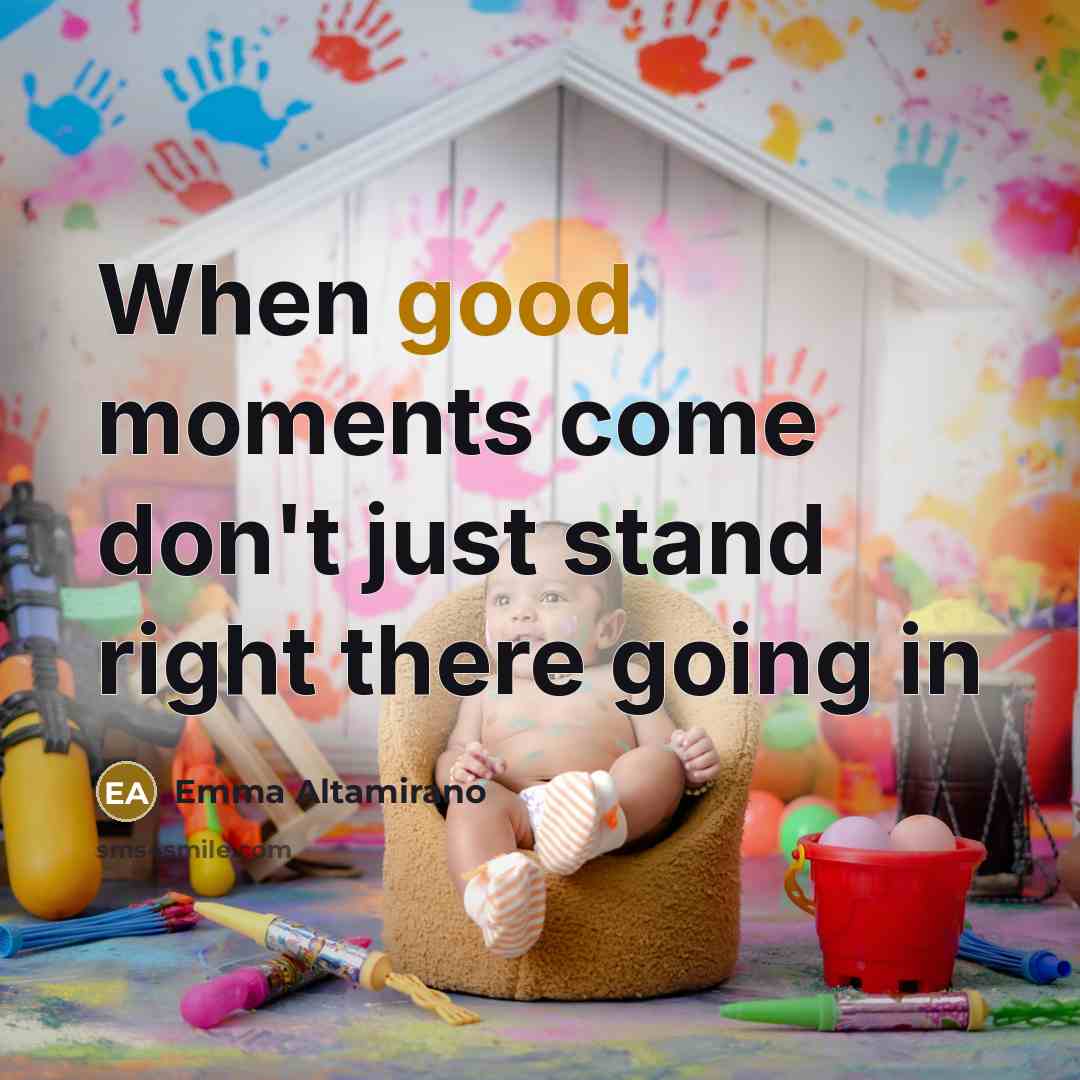 “When good moments come don't just stand right there going in” quote by Emma Altamirano