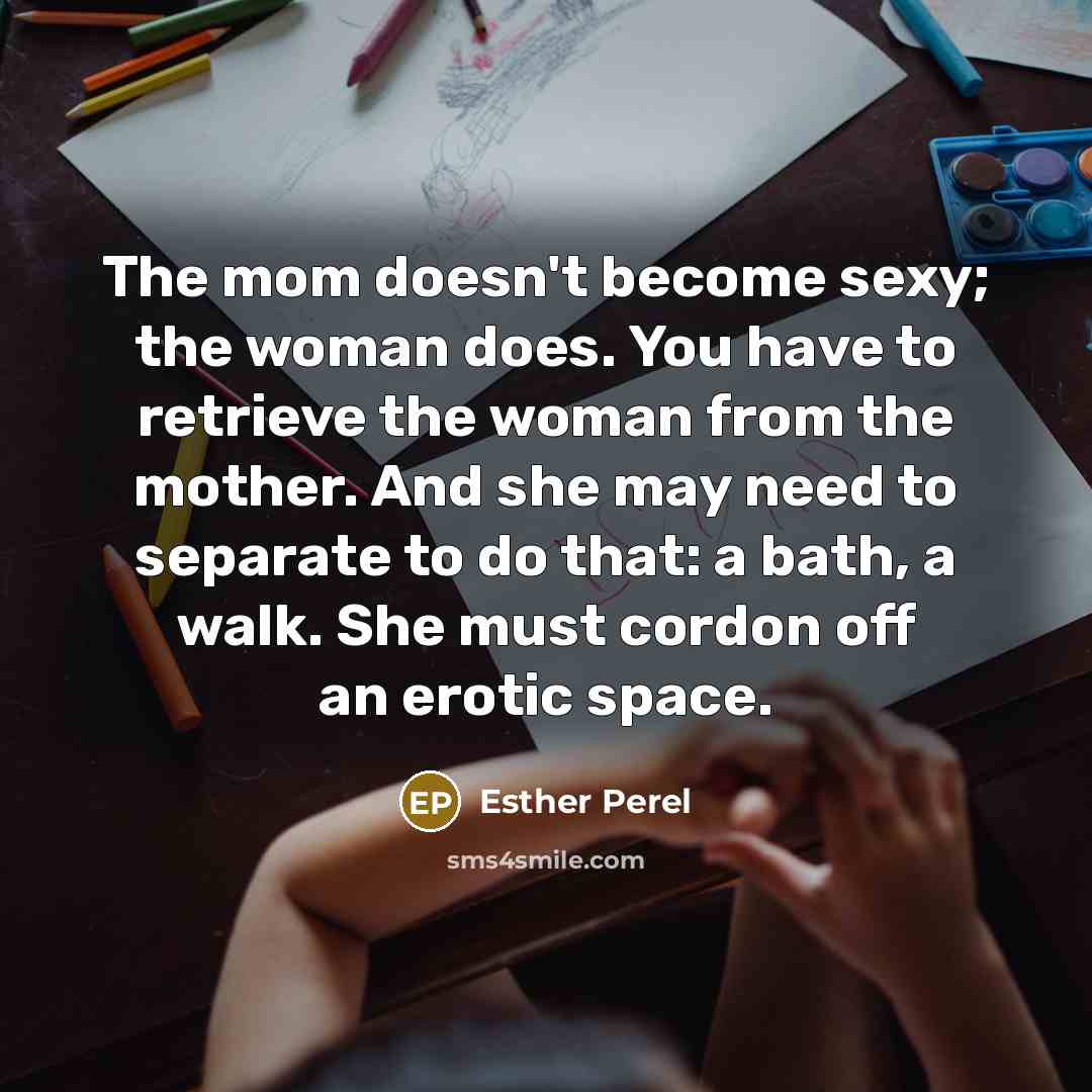 “The mom doesn't become sexy; the woman does. You have…” quote by Esther Perel