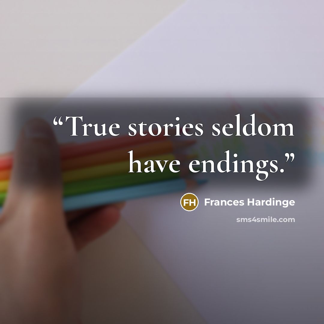 “True stories seldom have endings.” quote by Frances Hardinge