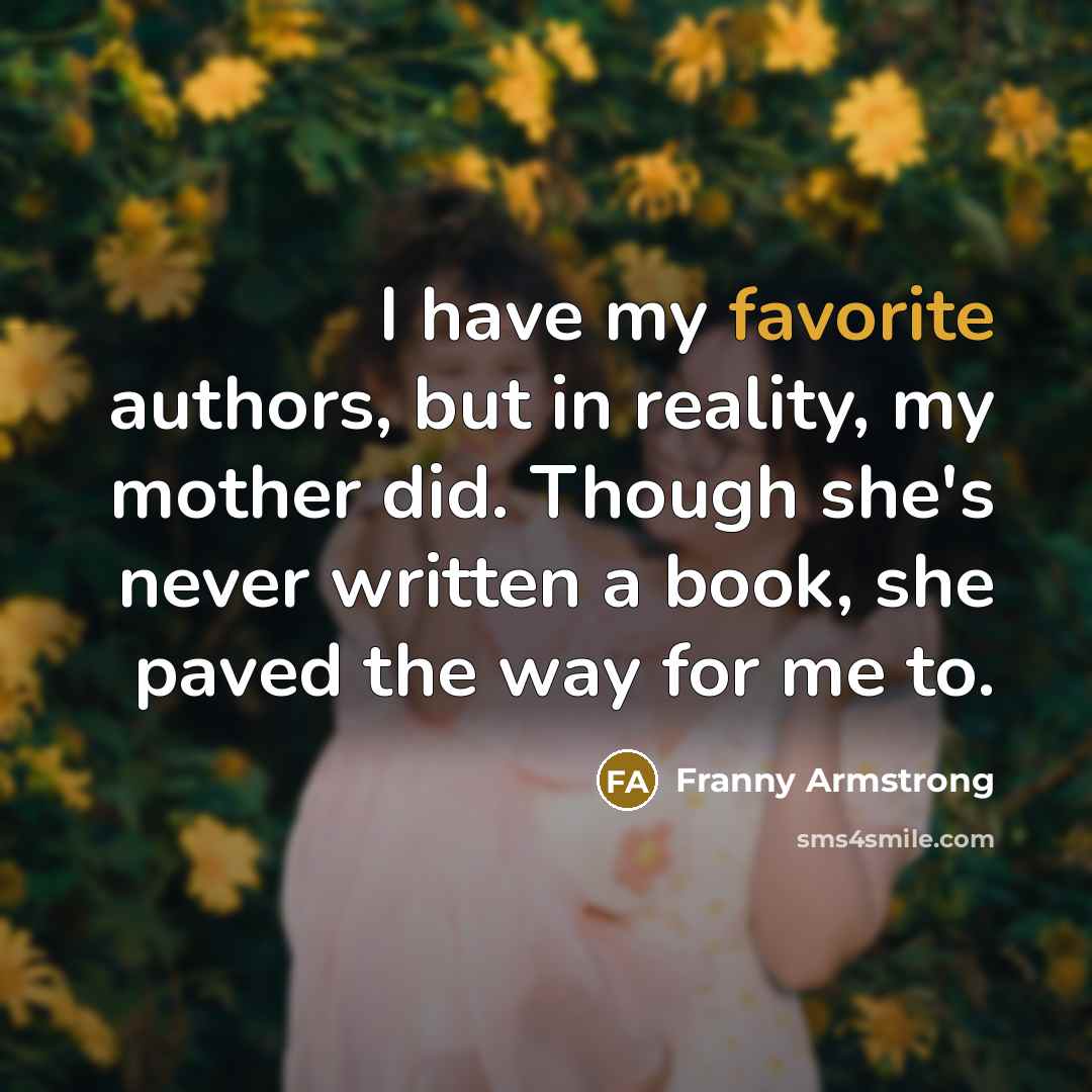 “I have my favorite authors, but in reality, my mother…” quote by Franny Armstrong