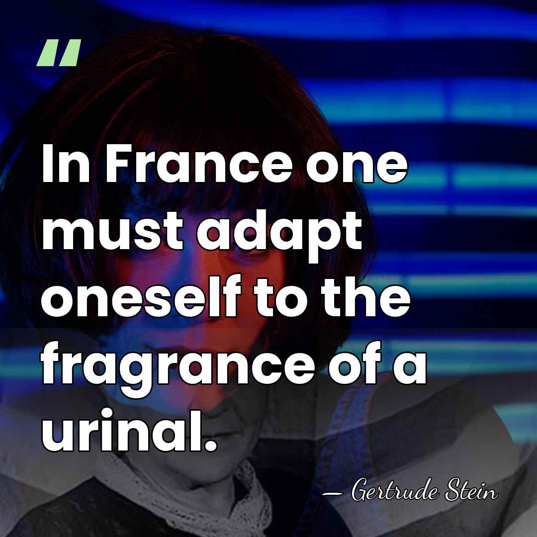 In France one must adapt oneself to the fragrance of a urinal. - Gertrude Stein