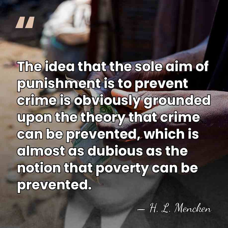 The idea that the sole aim of punishment is to prevent crime&hellip; - H. L. Mencken