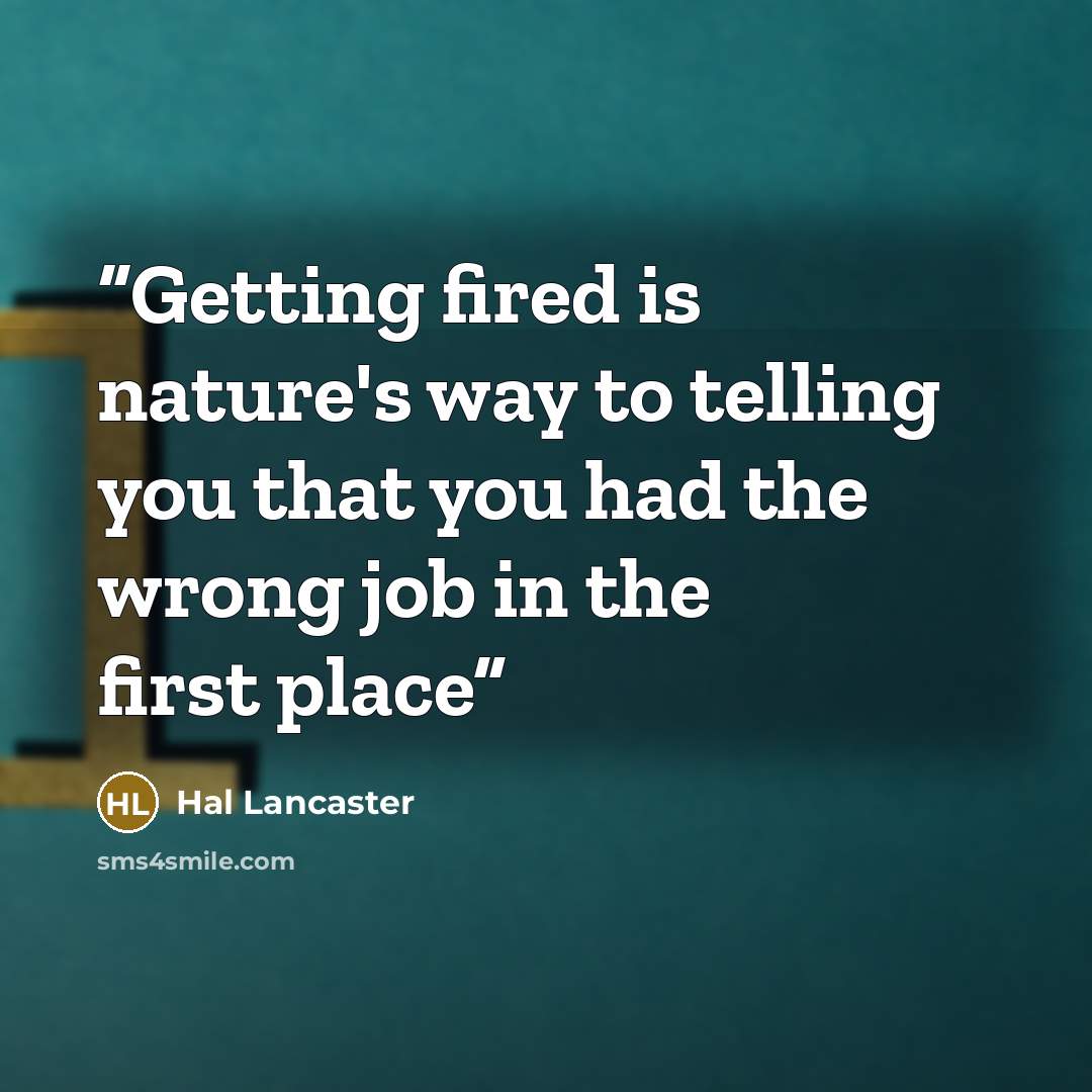 “Getting fired is nature's way to telling you that you had the wrong job in the first place” quote by Hal Lancaster