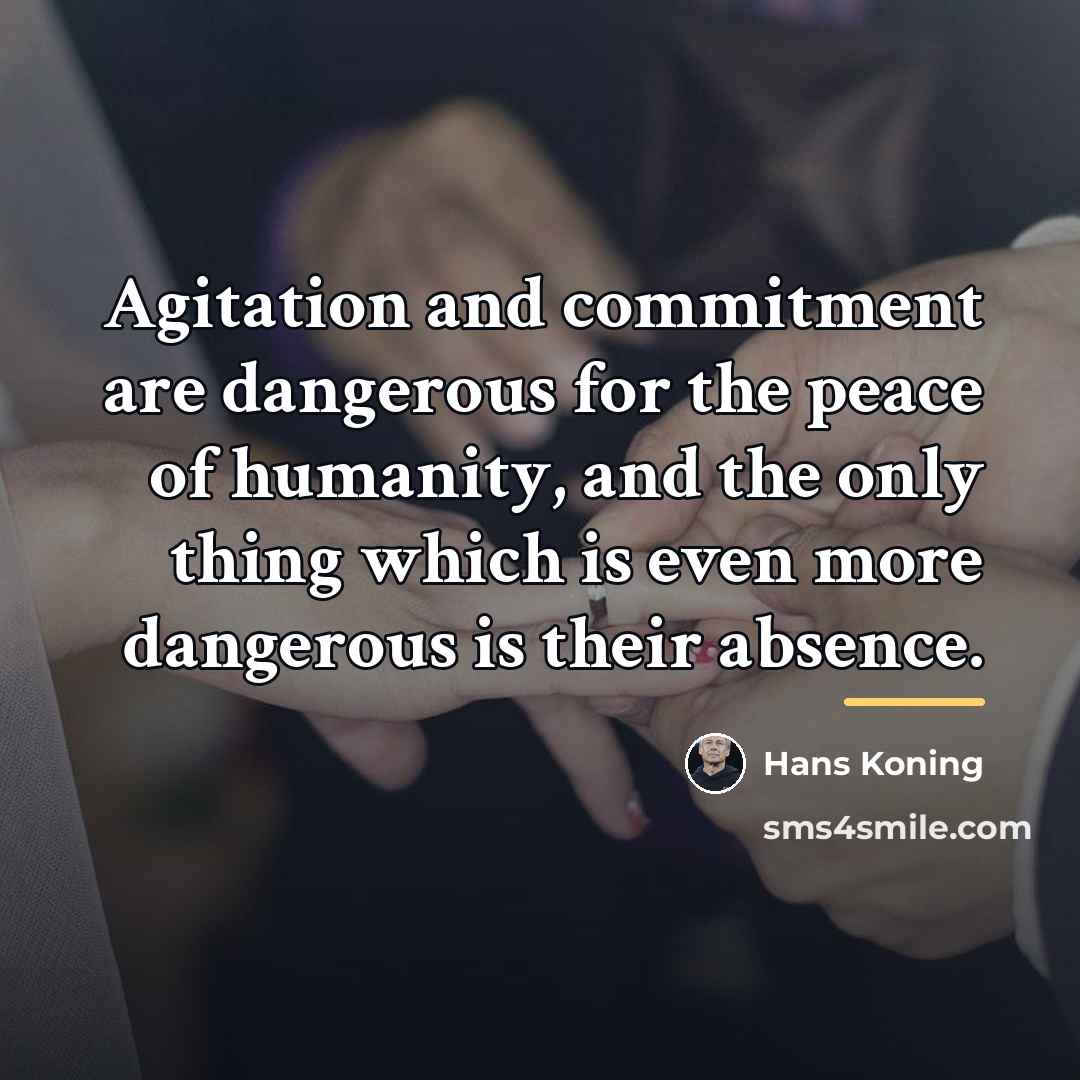 “Agitation and commitment are dangerous for the peace of humanity,…” quote by Hans Koning