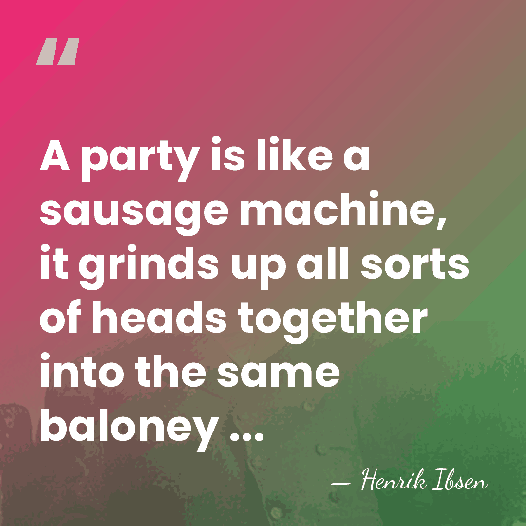 A party is like a sausage machine, it grinds up all sorts&hellip; - Henrik Ibsen