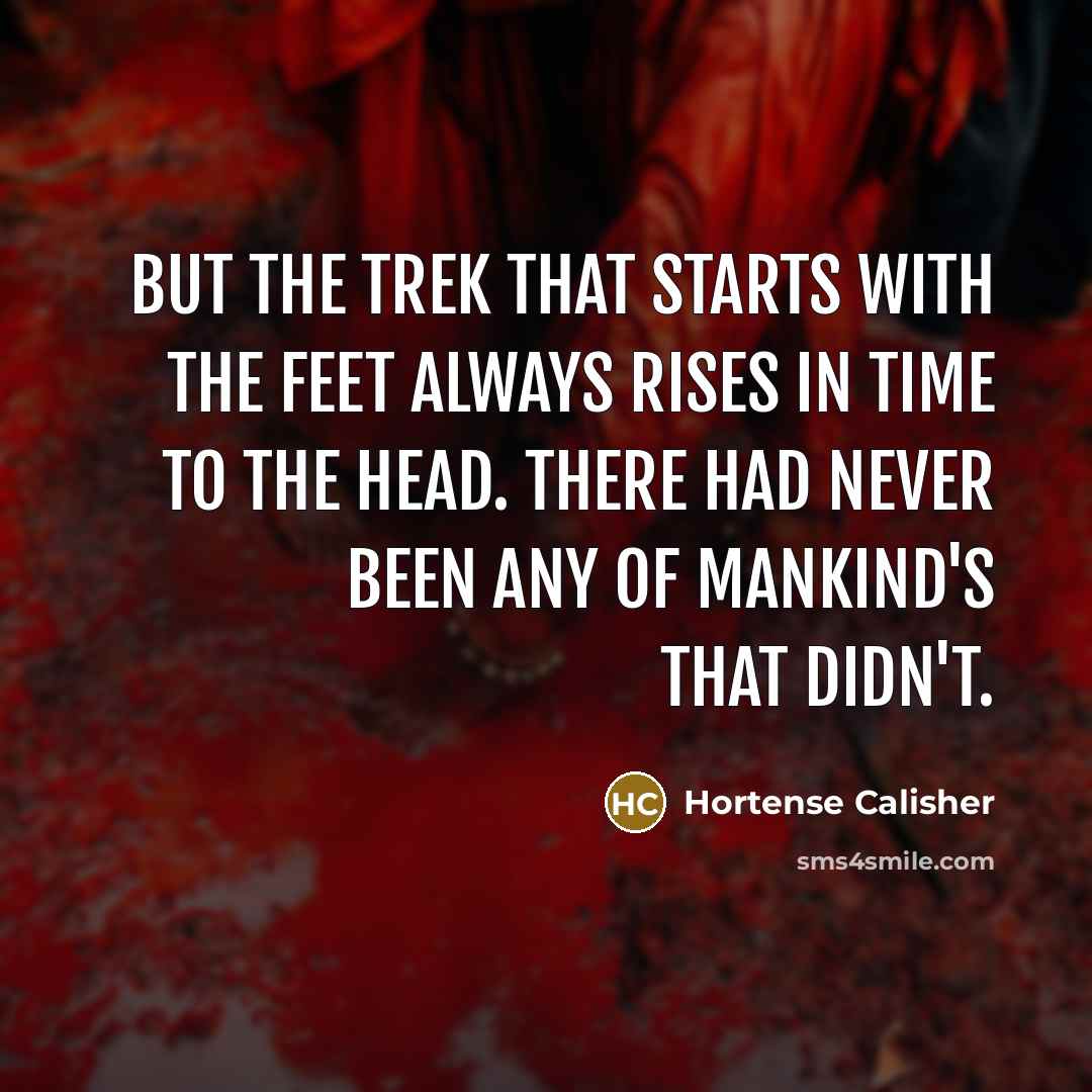 “But the trek that starts with the feet always rises…” quote by Hortense Calisher