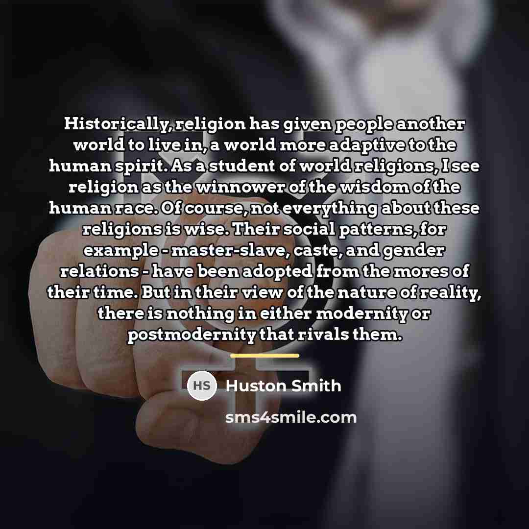 “Historically, religion has given people another world to live in,…” quote by Huston Smith